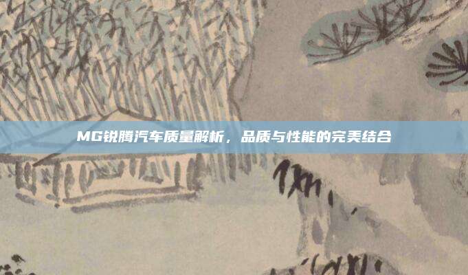 MG锐腾汽车质量解析，品质与性能的完美结合