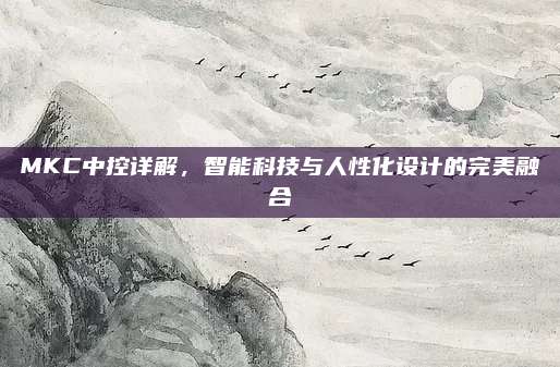 MKC中控详解，智能科技与人性化设计的完美融合