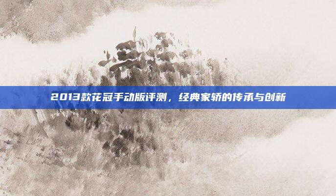 2013款花冠手动版评测，经典家轿的传承与创新