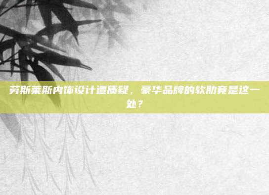 劳斯莱斯内饰设计遭质疑，豪华品牌的软肋竟是这一处？