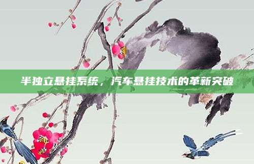 半独立悬挂系统,汽车悬挂技术的革新突破