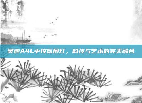奥迪A4L中控氛围灯，科技与艺术的完美融合