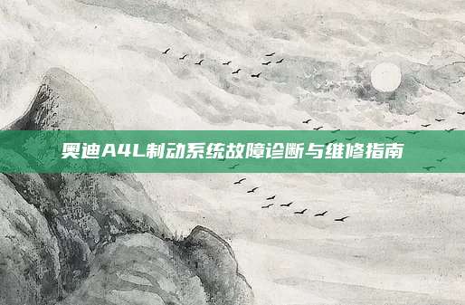 奥迪A4L制动系统故障诊断与维修指南