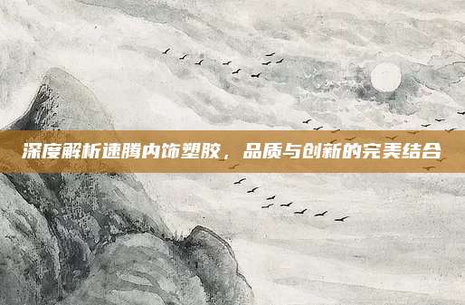 深度解析速腾内饰塑胶，品质与创新的完美结合