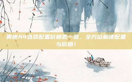 奥迪A4选装配置价格表一览,全方位解读配置与价格!