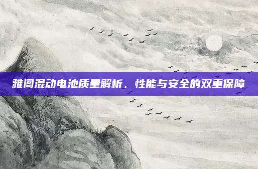 雅阁混动电池质量解析，性能与安全的双重保障