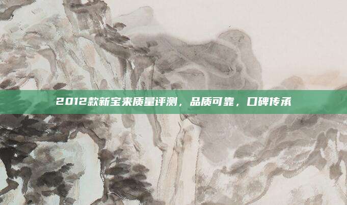 2012款新宝来质量评测，品质可靠，口碑传承