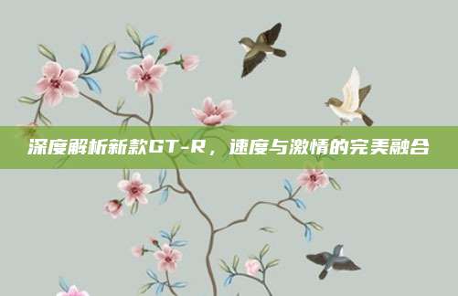 深度解析新款GT-R,速度与激情的完美融合