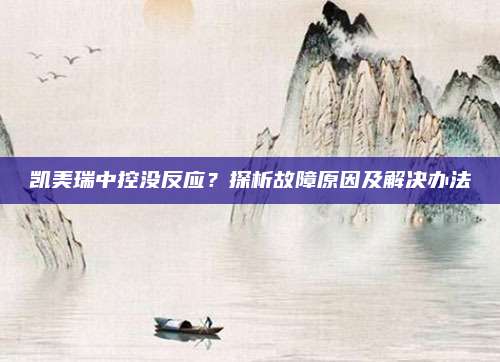 凯美瑞中控没反应?探析故障原因及解决办法