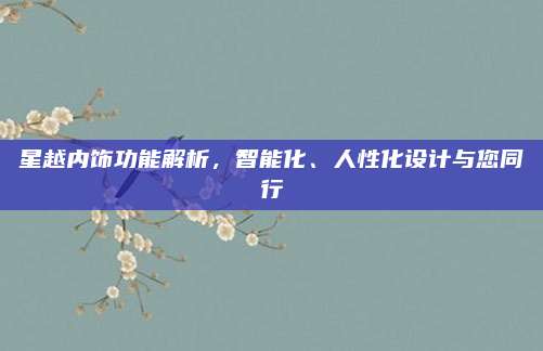 星越内饰功能解析，智能化、人性化设计与您同行
