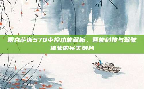 雷克萨斯570中控功能解析，智能科技与驾驶体验的完美融合