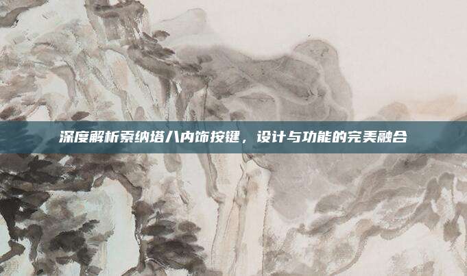 深度解析索纳塔八内饰按键，设计与功能的完美融合