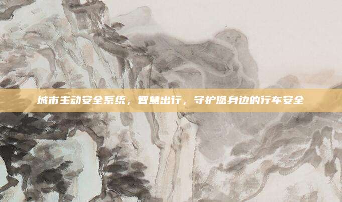 城市主动安全系统，智慧出行，守护您身边的行车安全