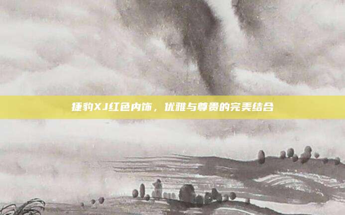 捷豹XJ红色内饰，优雅与尊贵的完美结合