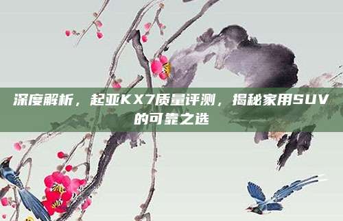 深度解析，起亚KX7质量评测，揭秘家用SUV的可靠之选