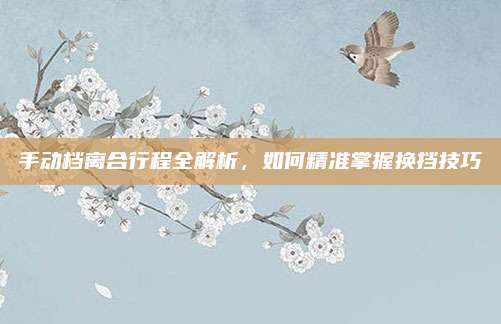 手动档离合行程全解析，如何精准掌握换挡技巧