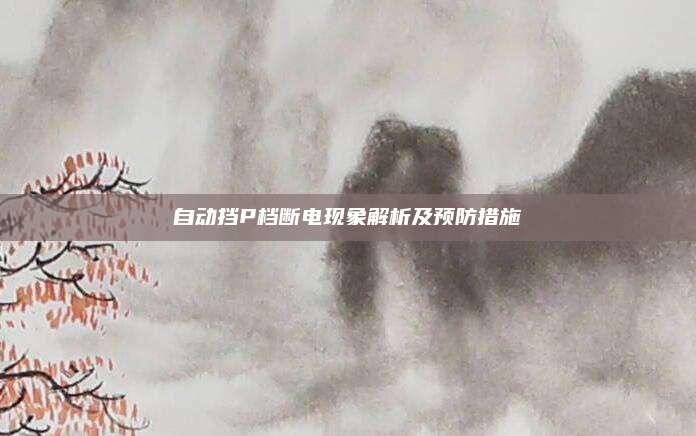 自动挡P档断电现象解析及预防措施