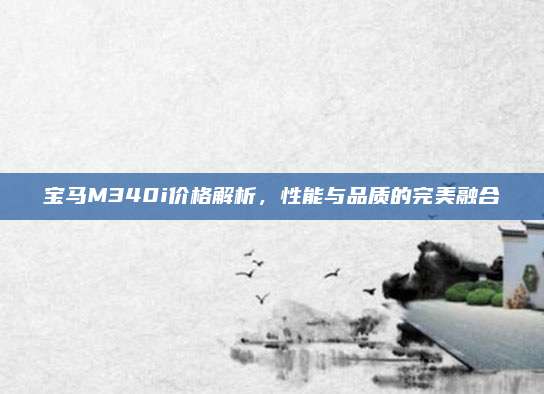宝马M340i价格解析，性能与品质的完美融合