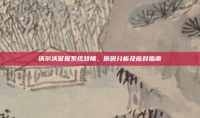 沃尔沃警报系统故障，原因分析及应对指南