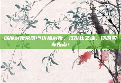 深度解析荣威i5价格解析，性价比之选，你的购车指南！