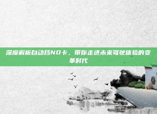 深度解析自动挡ND卡，带你走进未来驾驶体验的变革时代