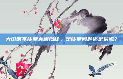 大切诺基质量真相揭秘，是质量问题还是误解？
