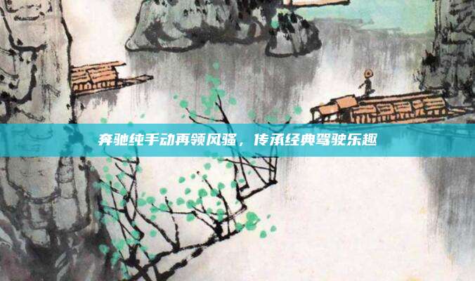 奔驰纯手动再领风骚，传承经典驾驶乐趣