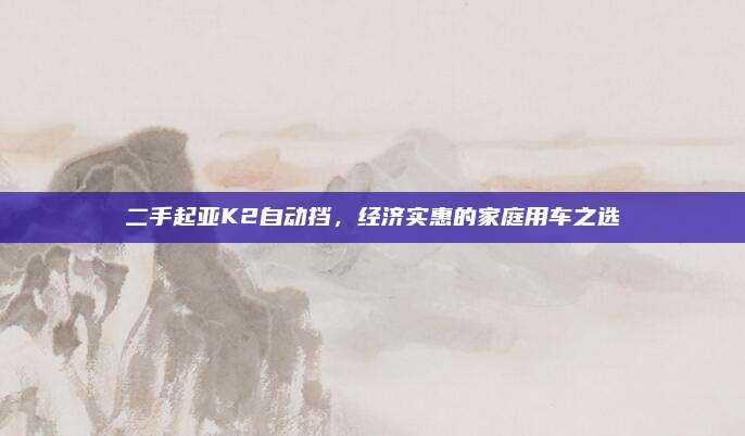 二手起亚K2自动挡，经济实惠的家庭用车之选