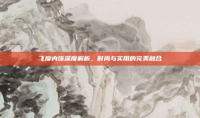 飞度内饰深度解析，时尚与实用的完美融合