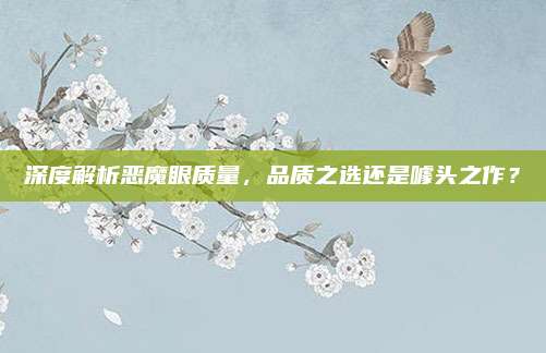 深度解析恶魔眼质量，品质之选还是噱头之作？