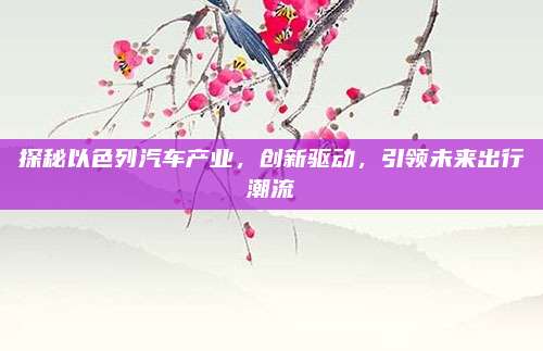 探秘以色列汽车产业，创新驱动，引领未来出行潮流