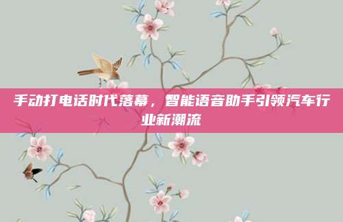 手动打电话时代落幕，智能语音助手引领汽车行业新潮流