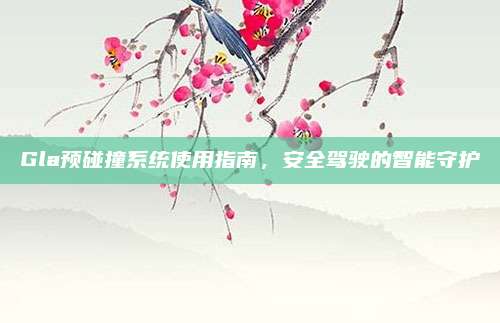 Gla预碰撞系统使用指南，安全驾驶的智能守护