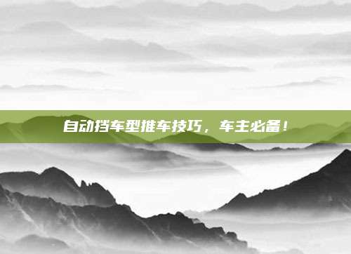 自动挡车型推车技巧，车主必备！