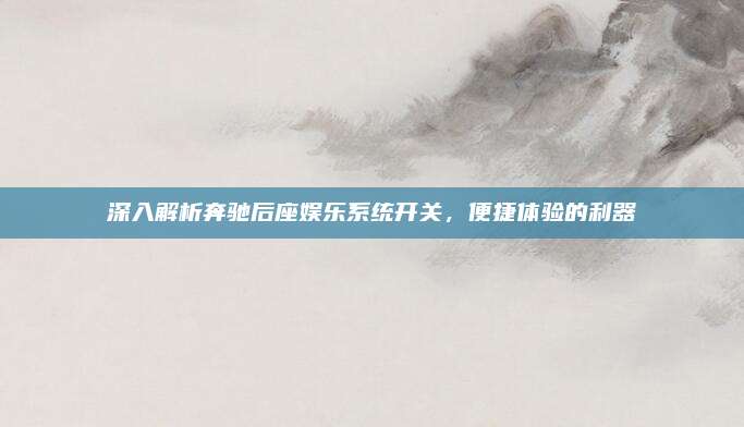 深入解析奔驰后座娱乐系统开关,便捷体验的利器