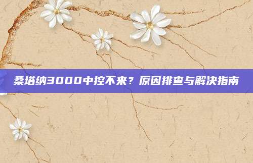 桑塔纳3000中控不来？原因排查与解决指南