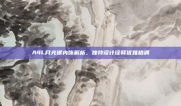 A4L月光银内饰解析，独特设计诠释优雅格调