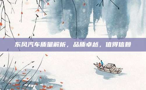 东风汽车质量解析，品质卓越，值得信赖