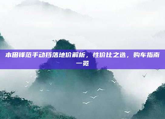 本田锋范手动挡落地价解析，性价比之选，购车指南一览