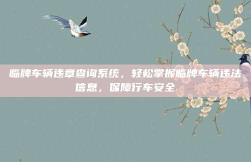 临牌车辆违章查询系统，轻松掌握临牌车辆违法信息，保障行车安全