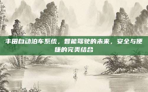 丰田自动泊车系统，智能驾驶的未来，安全与便捷的完美结合