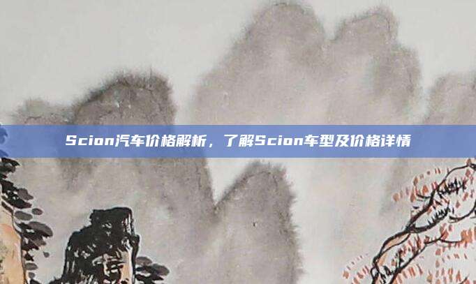 Scion汽车价格解析，了解Scion车型及价格详情