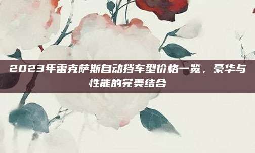 2023年雷克萨斯自动挡车型价格一览，豪华与性能的完美结合