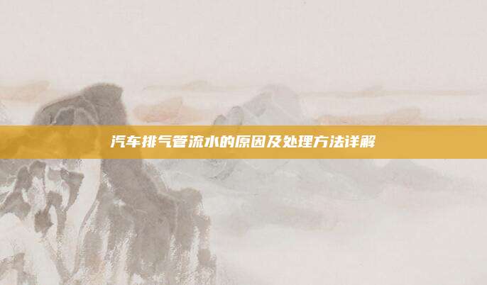 汽车排气管流水的原因及处理方法详解