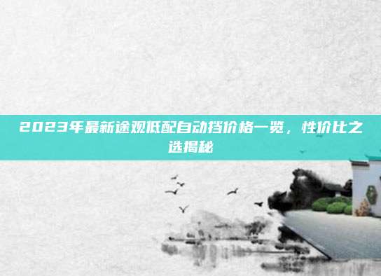 2023年最新途观低配自动挡价格一览，性价比之选揭秘