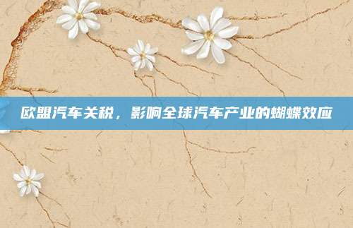 欧盟汽车关税，影响全球汽车产业的蝴蝶效应