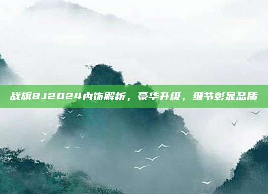 战旗BJ2024内饰解析，豪华升级，细节彰显品质