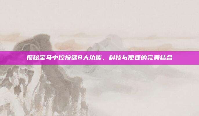 揭秘宝马中控按键8大功能，科技与便捷的完美结合