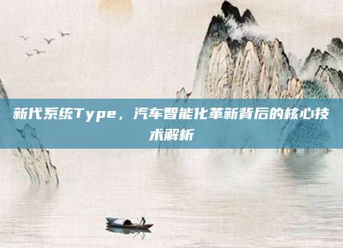 新代系统Type，汽车智能化革新背后的核心技术解析