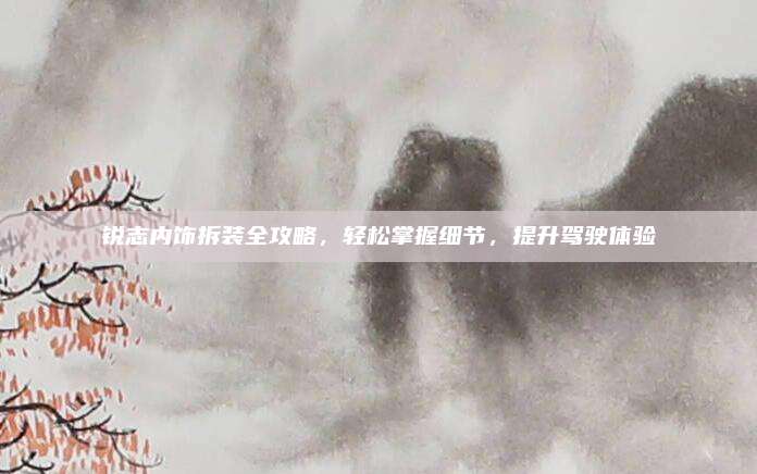 锐志内饰拆装全攻略,轻松掌握细节,提升驾驶体验